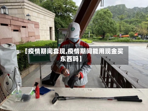 【疫情期间套现,疫情期间能用现金买东西吗】-第2张图片