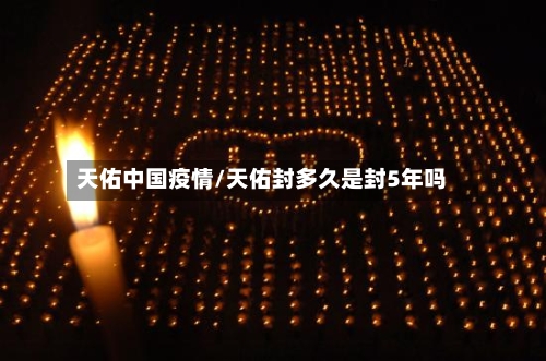 天佑中国疫情/天佑封多久是封5年吗