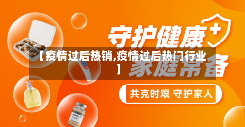 【疫情过后热销,疫情过后热门行业】