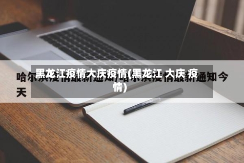 黑龙江疫情大庆疫情(黑龙江 大庆 疫情)-第2张图片