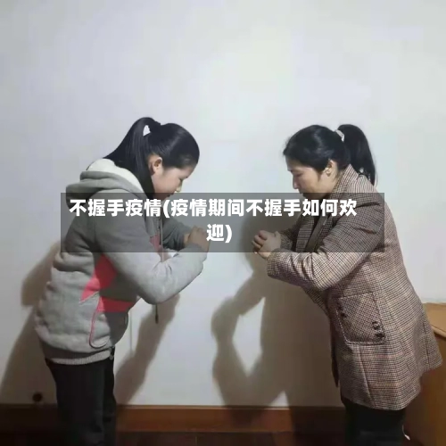 不握手疫情(疫情期间不握手如何欢迎)-第3张图片