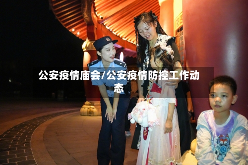 公安疫情庙会/公安疫情防控工作动态