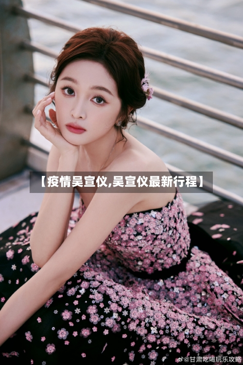 【疫情吴宣仪,吴宣仪最新行程】-第3张图片