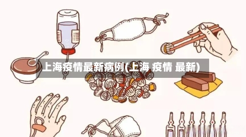 上海疫情最新病例(上海 疫情 最新)