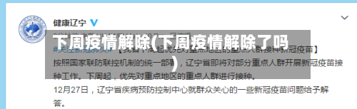 下周疫情解除(下周疫情解除了吗)