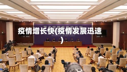 疫情增长快(疫情发展迅速)
