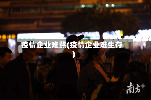 疫情企业难熬(疫情企业难生存)