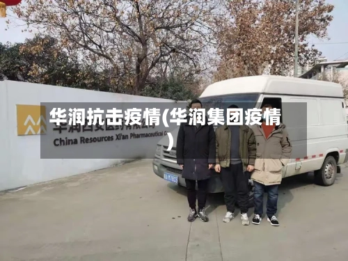华润抗击疫情(华润集团疫情)-第3张图片