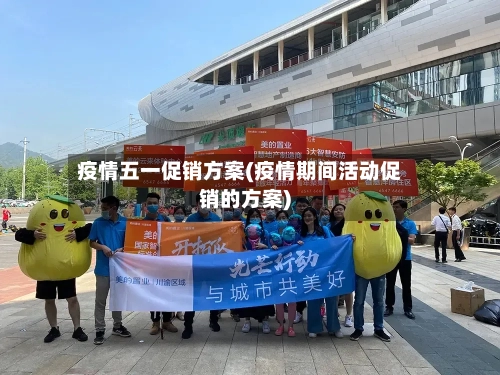 疫情五一促销方案(疫情期间活动促销的方案)-第2张图片