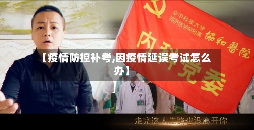 【疫情防控补考,因疫情延误考试怎么办】