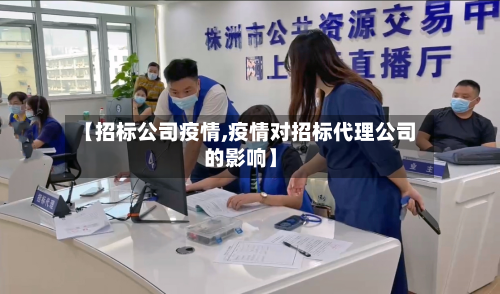 【招标公司疫情,疫情对招标代理公司的影响】