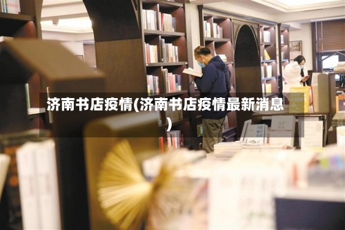 济南书店疫情(济南书店疫情最新消息)