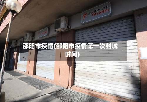 邵阳市疫情(邵阳市疫情第一次封城时间)-第2张图片