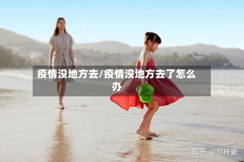 疫情没地方去/疫情没地方去了怎么办