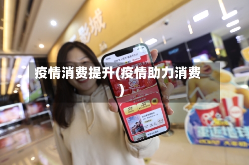 疫情消费提升(疫情助力消费)