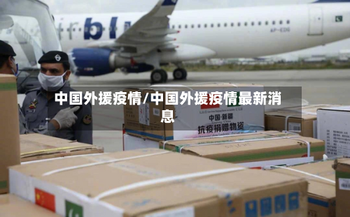 中国外援疫情/中国外援疫情最新消息-第3张图片
