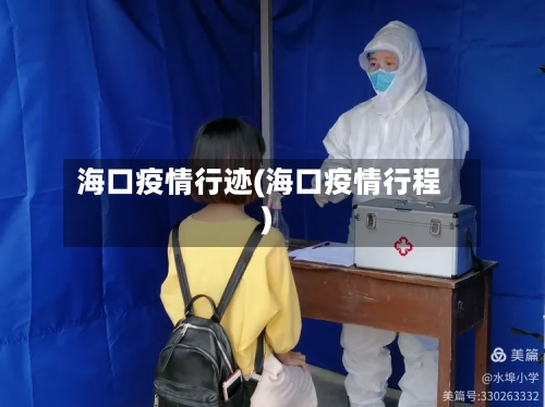海口疫情行迹(海口疫情行程)