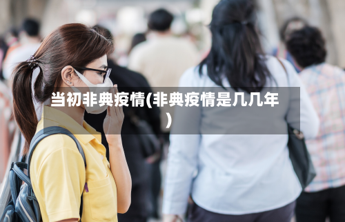当初非典疫情(非典疫情是几几年)