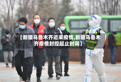 【新疆乌鲁木齐近来疫情,新疆乌鲁木齐疫情封控起止时间】-第2张图片