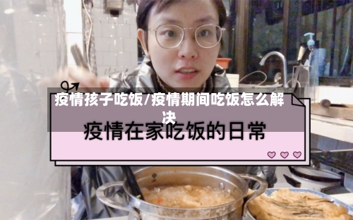 疫情孩子吃饭/疫情期间吃饭怎么解决-第2张图片