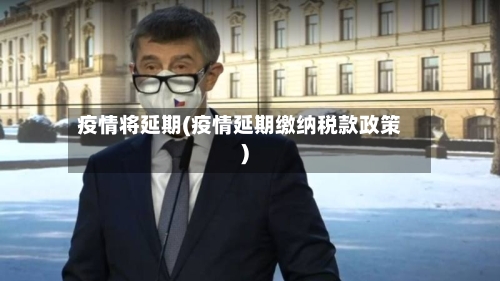 疫情将延期(疫情延期缴纳税款政策)