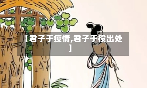 【君子于疫情,君子于役出处】-第2张图片