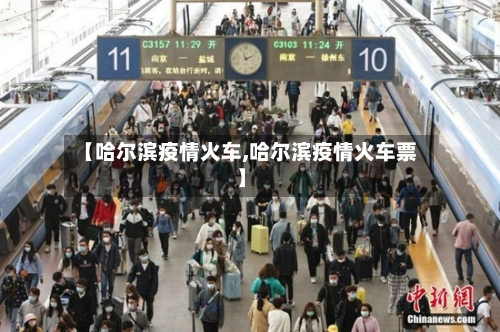 【哈尔滨疫情火车,哈尔滨疫情火车票】-第3张图片
