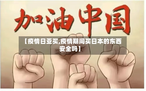 【疫情日亚买,疫情期间买日本的东西安全吗】