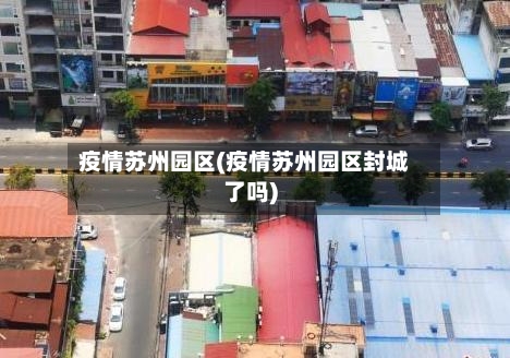 疫情苏州园区(疫情苏州园区封城了吗)-第2张图片