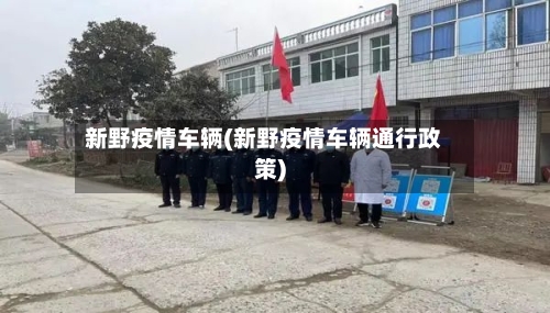 新野疫情车辆(新野疫情车辆通行政策)-第2张图片