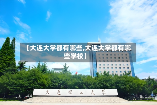 【大连大学都有哪些,大连大学都有哪些学校】-第3张图片