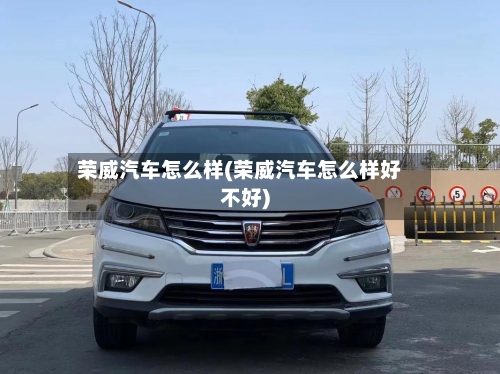 荣威汽车怎么样(荣威汽车怎么样好不好)-第2张图片