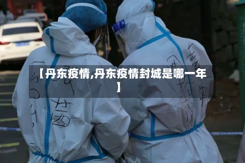 【丹东疫情,丹东疫情封城是哪一年】-第2张图片