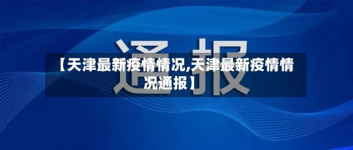 【天津最新疫情情况,天津最新疫情情况通报】