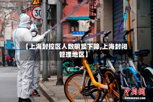 【上海封控区人数明显下降,上海封闭管理地区】-第3张图片