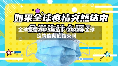 全球疫情2025年结束/2022年全球疫情能彻底结束吗