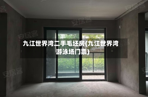 九江世界湾二手毛坯房(九江世界湾游泳场门票)