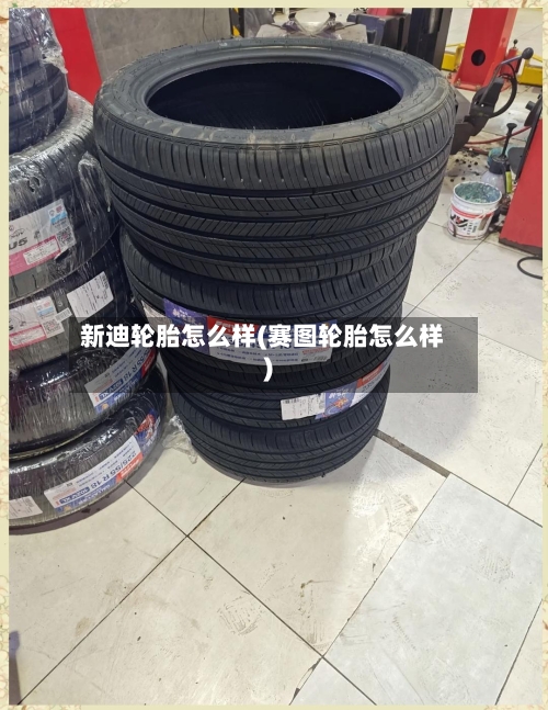 新迪轮胎怎么样(赛图轮胎怎么样)-第2张图片