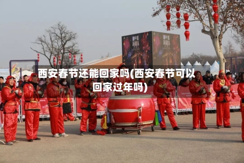 西安春节还能回家吗(西安春节可以回家过年吗)