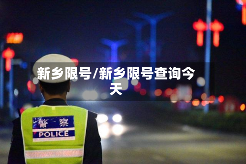 新乡限号/新乡限号查询今天-第3张图片