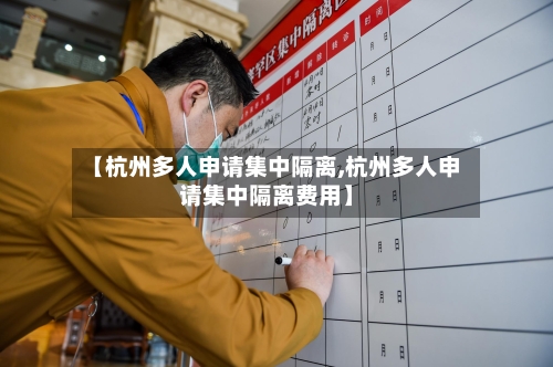 【杭州多人申请集中隔离,杭州多人申请集中隔离费用】