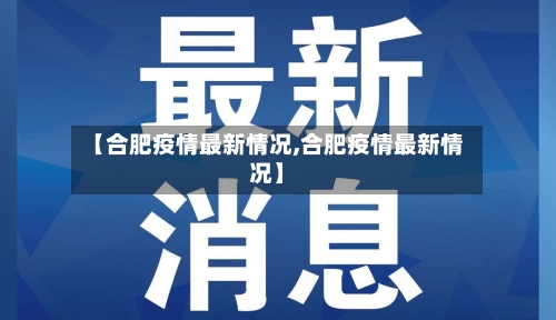 【合肥疫情最新情况,合肥疫情最新情况】-第2张图片