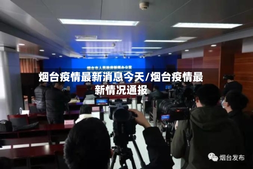 烟台疫情最新消息今天/烟台疫情最新情况通报