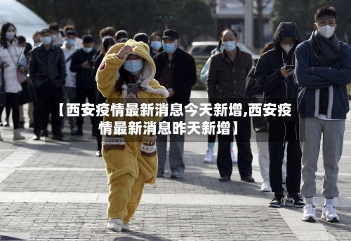 【西安疫情最新消息今天新增,西安疫情最新消息昨天新增】-第3张图片