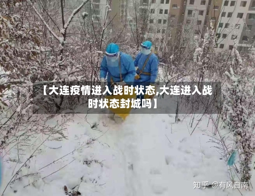 【大连疫情进入战时状态,大连进入战时状态封城吗】