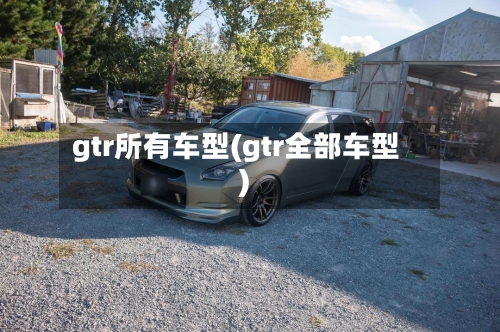 gtr所有车型(gtr全部车型)
