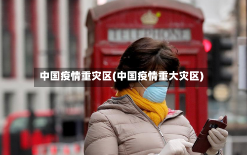 中国疫情重灾区(中国疫情重大灾区)