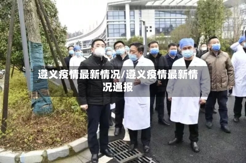 遵义疫情最新情况/遵义疫情最新情况通报-第2张图片