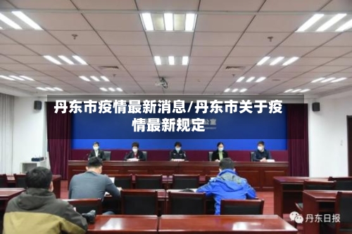 丹东市疫情最新消息/丹东市关于疫情最新规定