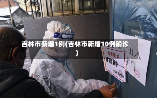 吉林市新增1例(吉林市新增10例确诊)-第3张图片